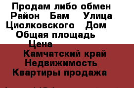 Продам либо обмен › Район ­ Бам  › Улица ­ Циолковского › Дом ­ 19 › Общая площадь ­ 44 › Цена ­ 3 000 000 - Камчатский край Недвижимость » Квартиры продажа   